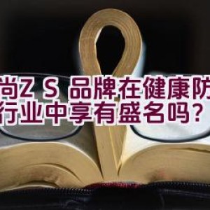 中尚ZS品牌在健康防护用品行业中享有盛名吗？