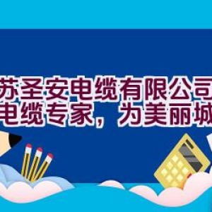 江苏圣安电缆有限公司：电线电缆专家，为美丽城市添彩？