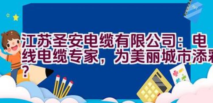 江苏圣安电缆有限公司：电线电缆专家，为美丽城市添彩？