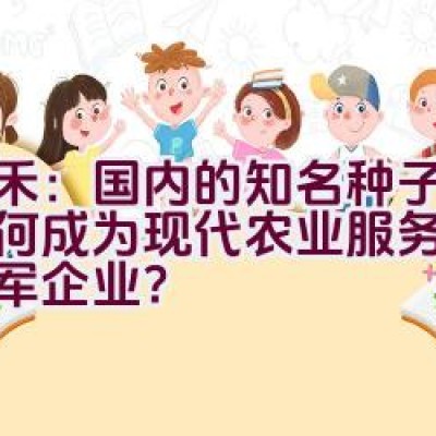 天禾：国内的知名种子品牌如何成为现代农业服务领域的领军企业？