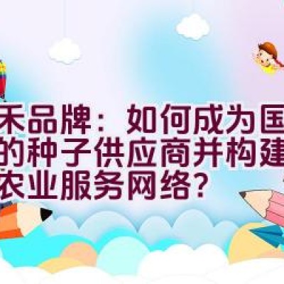 天禾品牌：如何成为国内领先的种子供应商并构建现代化的农业服务网络？