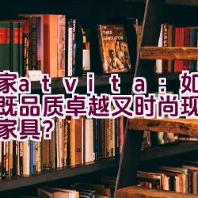 沃家atvita：如何打造既品质卓越又时尚现代的客厅家具？