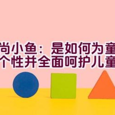 时尚小鱼：是如何为童装注入个性并全面呵护儿童成长的？