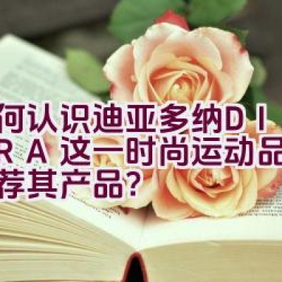 如何认识迪亚多纳DIADORA这一时尚运动品牌，并推荐其产品？