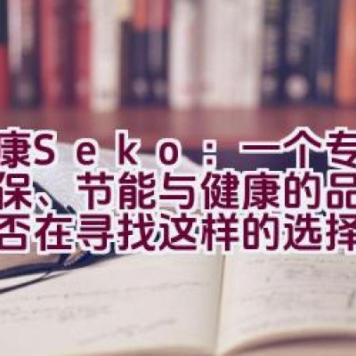 社康Seko：一个专注于环保、节能与健康的品牌，您是否在寻找这样的选择？