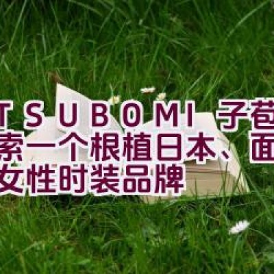 M.TSUBOMI子苞米：探索一个根植日本、面向世界的女性时装品牌