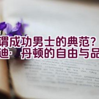 “何谓成功男士的典范？探秘爱迪·丹顿的自由与品味”