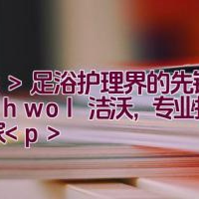 足浴护理界的先锋：Gehwol洁沃，专业护理专家