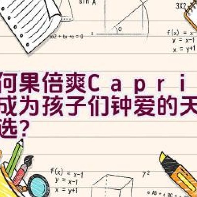 “为何果倍爽(Capri-Sun)成为孩子们钟爱的天然果汁首选？”