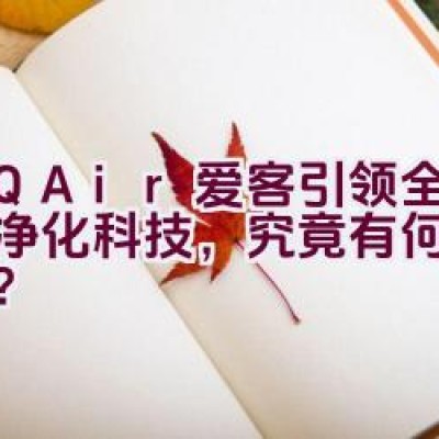 “IQAir爱客引领全球空气净化科技，究竟有何独特之处？”