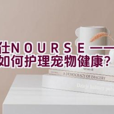 卫仕NOURSE——该品牌如何护理宠物健康？