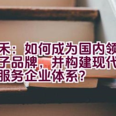 天禾：如何成为国内领先的种子品牌，并构建现代化的农业服务企业体系？