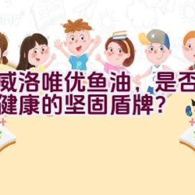 挪威洛唯优鱼油，是否为守护健康的坚固盾牌？