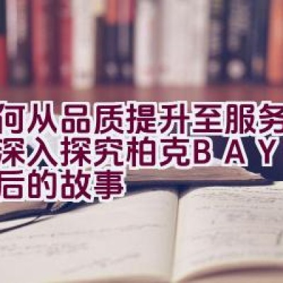 如何从品质提升至服务质量：深入探究柏克BAYKEE背后的故事