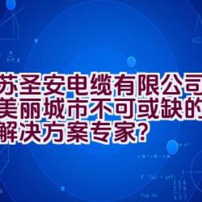 “江苏圣安电缆有限公司：打造美丽城市不可或缺的电线电缆解决方案专家？”