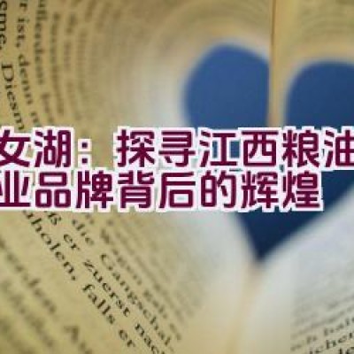 仙女湖：探寻江西粮油龙头企业品牌背后的辉煌