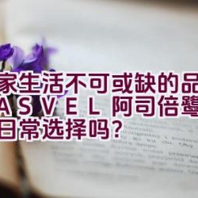 居家生活不可或缺的品牌——ASVEL阿司倍鹭，您家的日常选择吗？