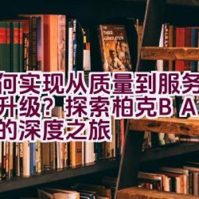 如何实现从质量到服务的全面升级？探索柏克BAYKEE的深度之旅