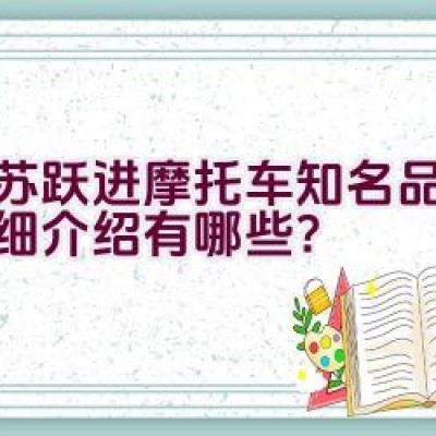 江苏跃进摩托车知名品牌的详细介绍有哪些？