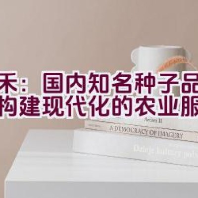 天禾：国内知名种子品牌如何构建现代化的农业服务企业？