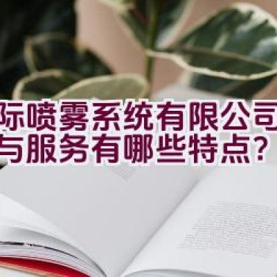 博际喷雾系统有限公司的产品与服务有哪些特点？