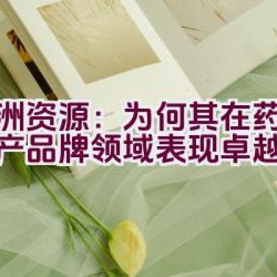 亚洲资源：为何其在药品和矿产品牌领域表现卓越？