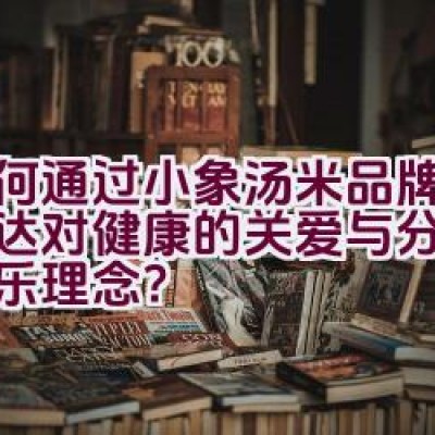 如何通过小象汤米品牌故事传达对健康的关爱与分享爱的快乐理念？