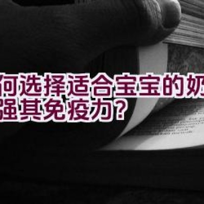 如何选择适合宝宝的奶粉以增强其免疫力？