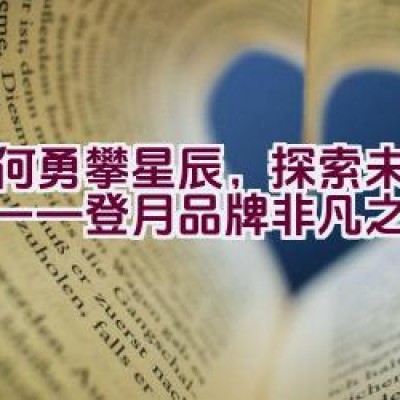 “如何勇攀星辰，探索未知领域——登月品牌非凡之旅？”