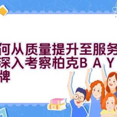 如何从质量提升至服务体验：深入考察柏克BAYKEE品牌