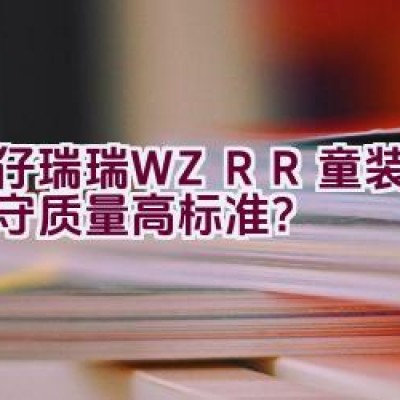 威仔瑞瑞 WZRR童装-何以坚守质量高标准？