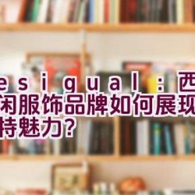 Desigual：西班牙休闲服饰品牌如何展现个性与独特魅力？