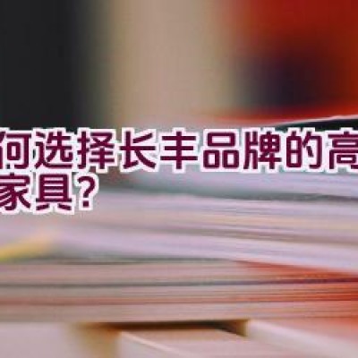 如何选择长丰品牌的高档红木家具？