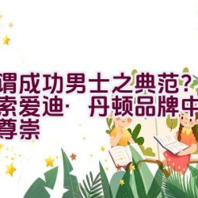 “何谓成功男士之典范？——探索爱迪·丹顿品牌中的自由与尊崇”