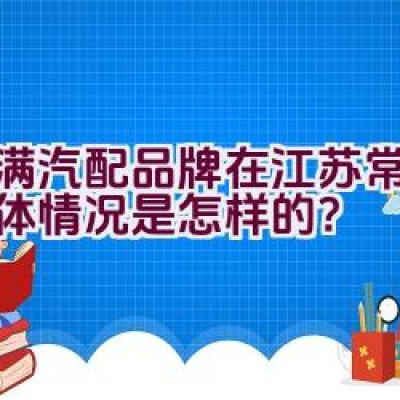 富满汽配品牌在江苏常州的具体情况是怎样的？