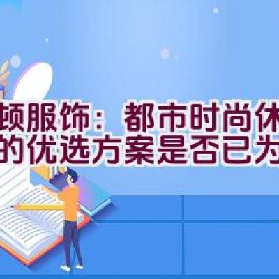 波顿服饰：都市时尚休闲装扮的优选方案是否已为您揭晓？