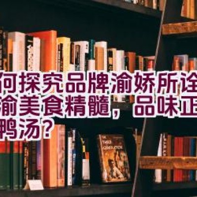 如何探究品牌渝娇所诠释的川渝美食精髓，品味正宗重庆老鸭汤？