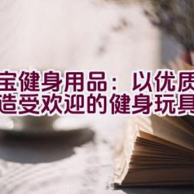 大宝健身用品：以优质保障打造受欢迎的健身玩具品牌吗？