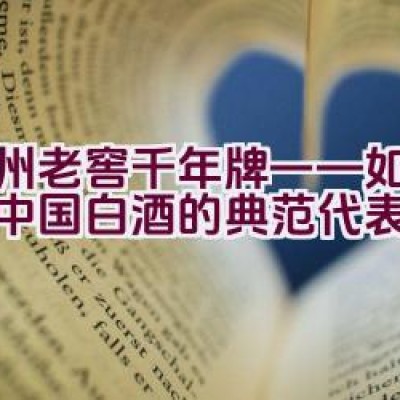 泸州老窖千年牌——如何成为中国白酒的典范代表？