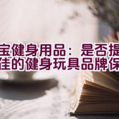 大宝健身用品：是否提供了绝佳的健身玩具品牌保障？