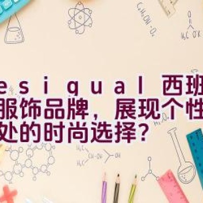 Desigual: 西班牙休闲服饰品牌，展现个性与独到之处的时尚选择？