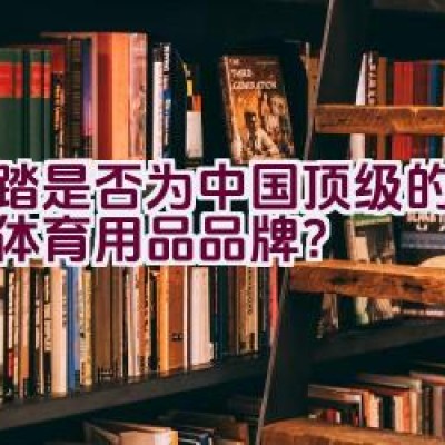 安踏是否为中国顶级的综合性体育用品品牌？