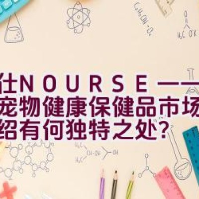 卫仕NOURSE——致力于宠物健康保健品市场的品牌介绍有何独特之处？