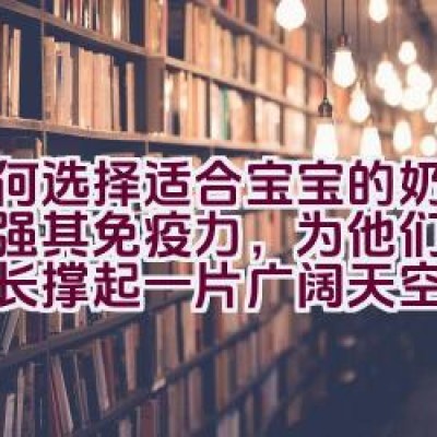 如何选择适合宝宝的奶粉以增强其免疫力，为他们的健康成长撑起一片广阔天空？