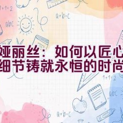 蒂娅丽丝：如何以匠心独运的细节铸就永恒的时尚典范？