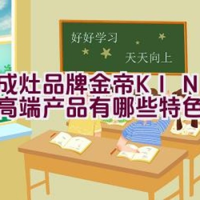 集成灶品牌金帝(KINDE)的高端产品有哪些特色？