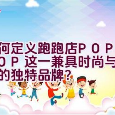 如何定义跑跑店POPOSHOP这一兼具时尚与艺术特色的独特品牌？