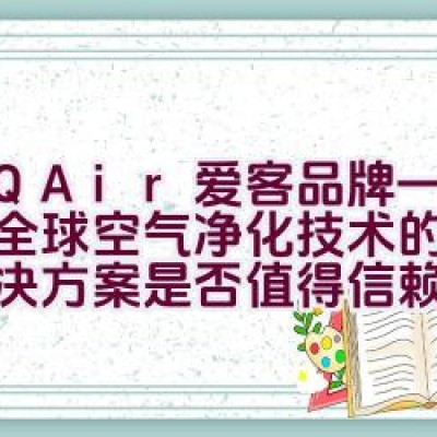 “IQAir爱客品牌——引领全球空气净化技术的一体化解决方案是否值得信赖？”