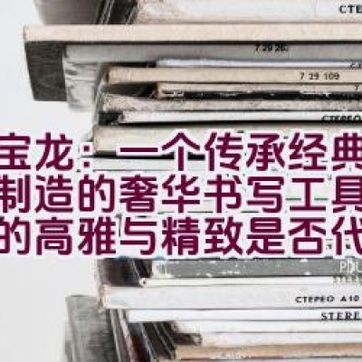 万宝龙：一个传承经典、德国制造的奢华书写工具品牌，它的高雅与精致是否代表了永不过时的生活品味选择？