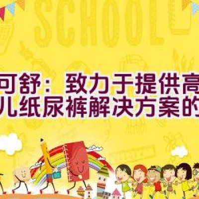 迪可舒：致力于提供高品质婴儿纸尿裤解决方案的品牌？